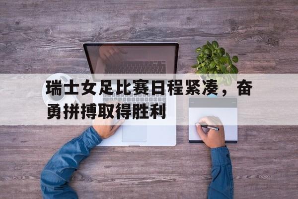 瑞士女足比赛日程紧凑，奋勇拼搏取得胜利的简单介绍