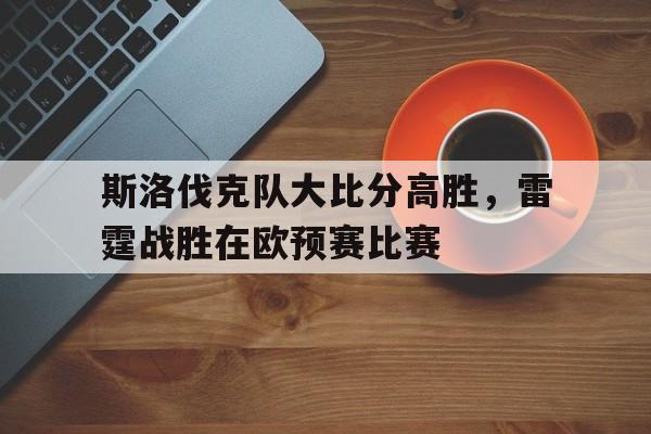 包含斯洛伐克队大比分高胜，雷霆战胜在欧预赛比赛的词条